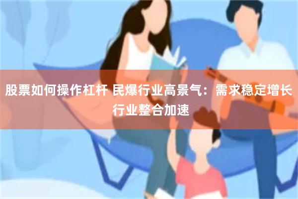 股票如何操作杠杆 民爆行业高景气：需求稳定增长 行业整合加速