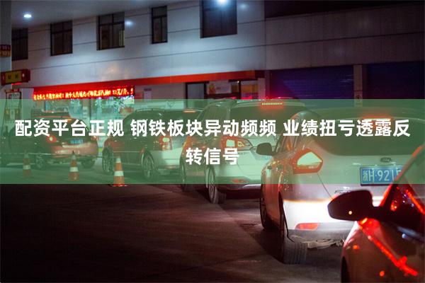 配资平台正规 钢铁板块异动频频 业绩扭亏透露反转信号