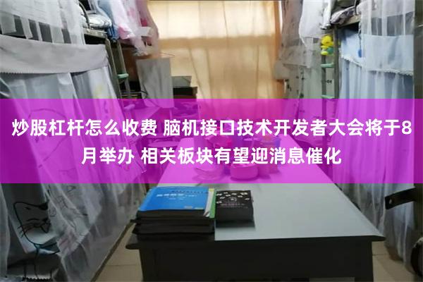 炒股杠杆怎么收费 脑机接口技术开发者大会将于8月举办 相关板块有望迎消息催化