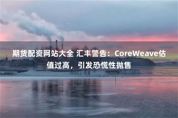 期货配资网站大全 汇丰警告：CoreWeave估值过高，引发恐慌性抛售