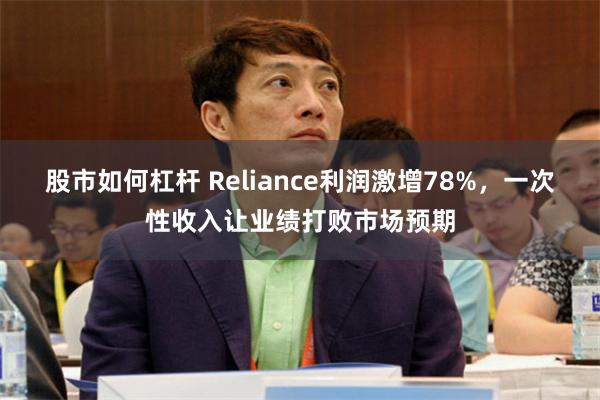 股市如何杠杆 Reliance利润激增78%，一次性收入让业绩打败市场预期