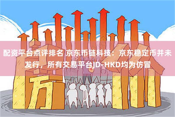 配资平台点评排名 京东币链科技：京东稳定币并未发行，所有交易平台JD-HKD均为仿冒