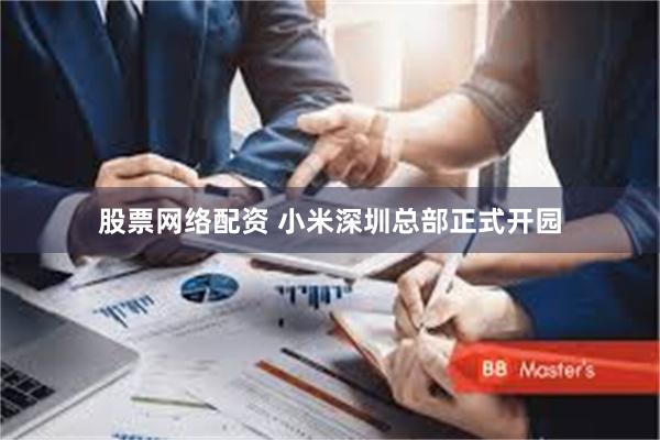 股票网络配资 小米深圳总部正式开园