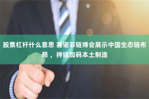 股票杠杆什么意思 赛诺菲链博会展示中国生态链布局 ，持续加码本土制造