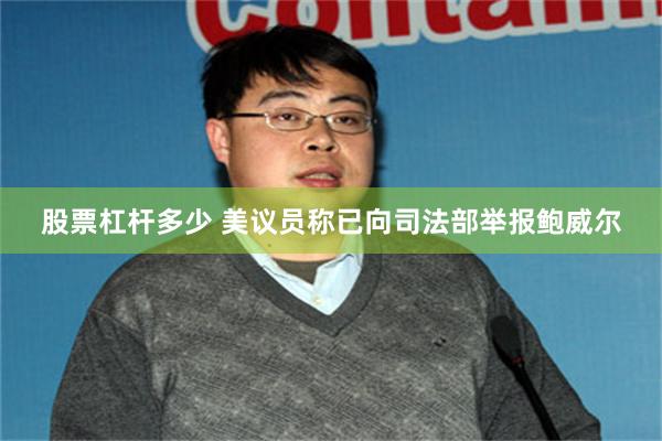 股票杠杆多少 美议员称已向司法部举报鲍威尔