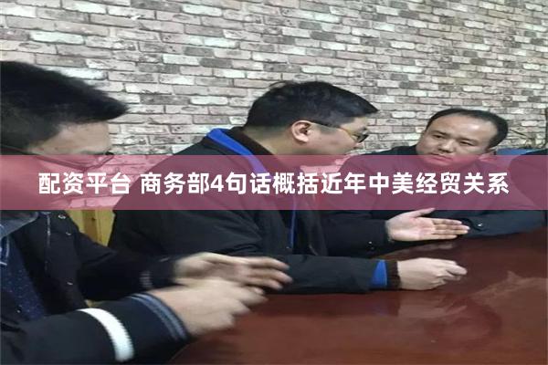 配资平台 商务部4句话概括近年中美经贸关系