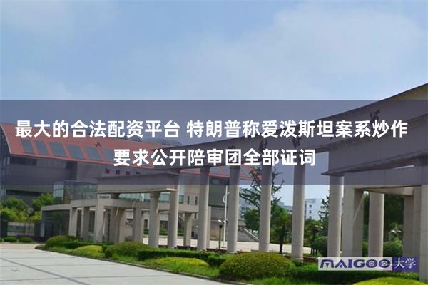 最大的合法配资平台 特朗普称爱泼斯坦案系炒作 要求公开陪审团全部证词