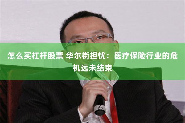 怎么买杠杆股票 华尔街担忧：医疗保险行业的危机远未结束