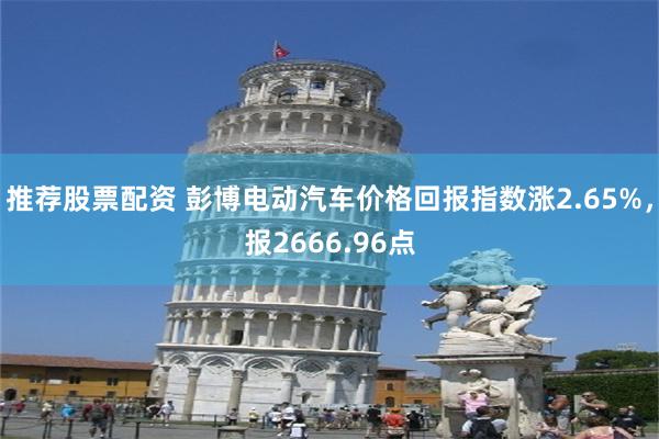 推荐股票配资 彭博电动汽车价格回报指数涨2.65%，报2666.96点