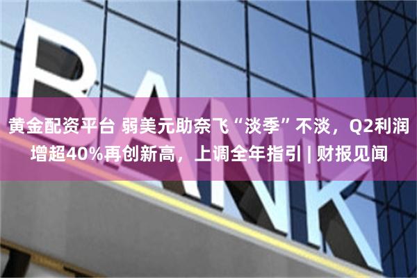 黄金配资平台 弱美元助奈飞“淡季”不淡，Q2利润增超40%再创新高，上调全年指引 | 财报见闻