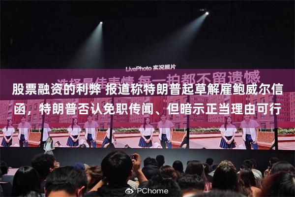 股票融资的利弊 报道称特朗普起草解雇鲍威尔信函，特朗普否认免职传闻、但暗示正当理由可行