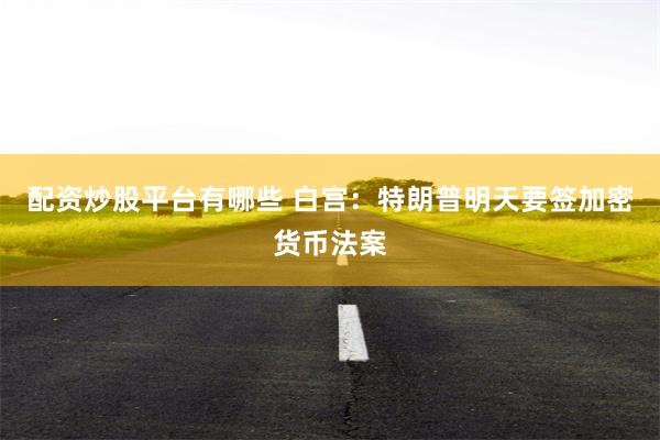配资炒股平台有哪些 白宫：特朗普明天要签加密货币法案
