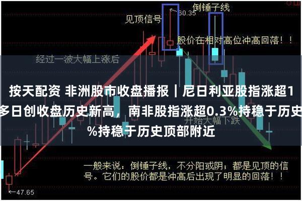 按天配资 非洲股市收盘播报｜尼日利亚股指涨超1%，连续多日创收盘历史新高，南非股指涨超0.3%持稳于历史顶部附近