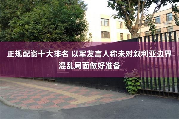 正规配资十大排名 以军发言人称未对叙利亚边界混乱局面做好准备