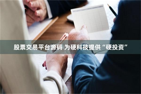 股票交易平台源码 为硬科技提供“硬投资”