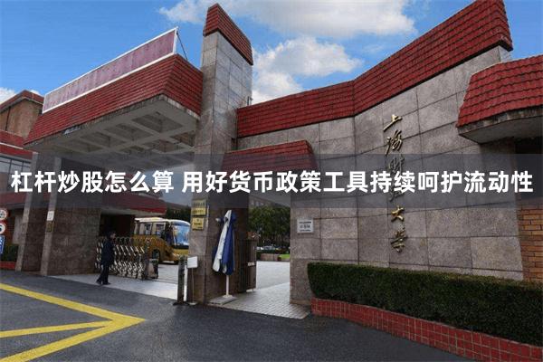 杠杆炒股怎么算 用好货币政策工具持续呵护流动性