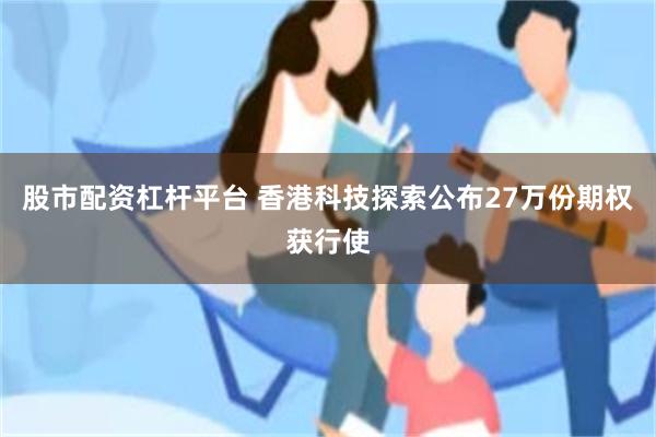 股市配资杠杆平台 香港科技探索公布27万份期权获行使