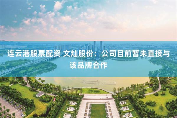 连云港股票配资 文灿股份：公司目前暂未直接与该品牌合作