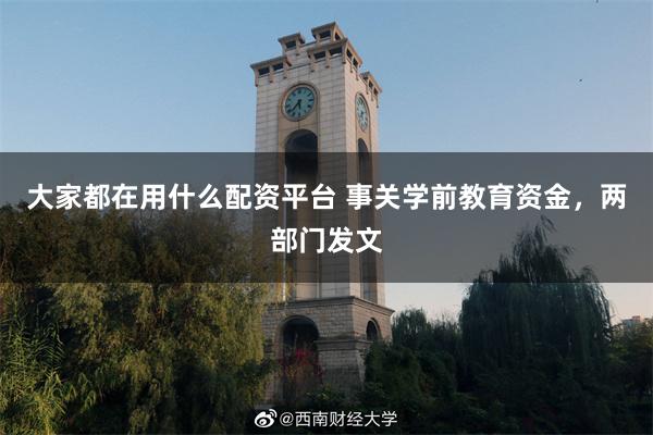 大家都在用什么配资平台 事关学前教育资金，两部门发文