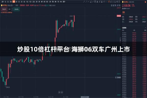 炒股10倍杠杆平台 海狮06双车广州上市