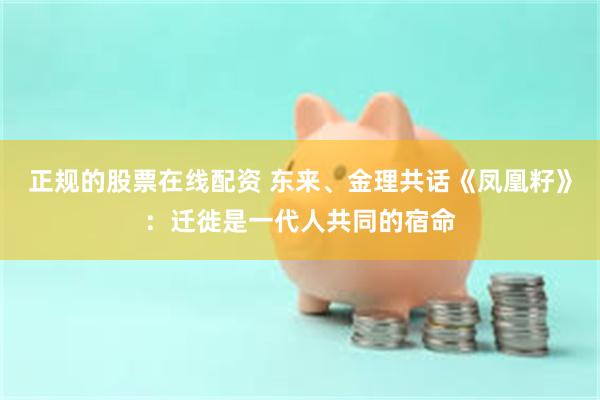 正规的股票在线配资 东来、金理共话《凤凰籽》：迁徙是一代人共同的宿命