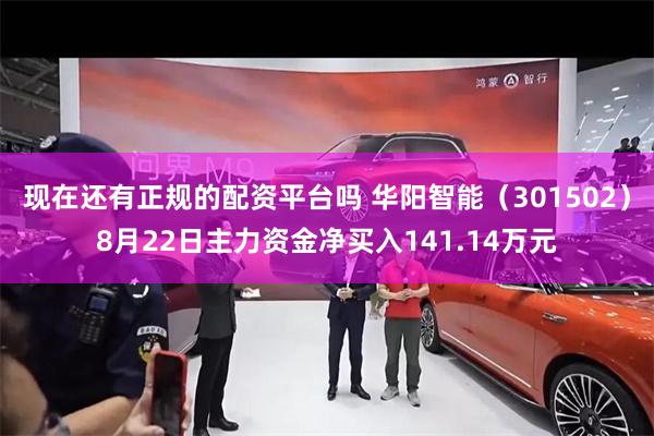 现在还有正规的配资平台吗 华阳智能（301502）8月22日主力资金净买入141.14万元