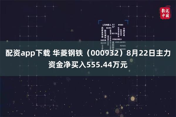 配资app下载 华菱钢铁（000932）8月22日主力资金净买入555.44万元