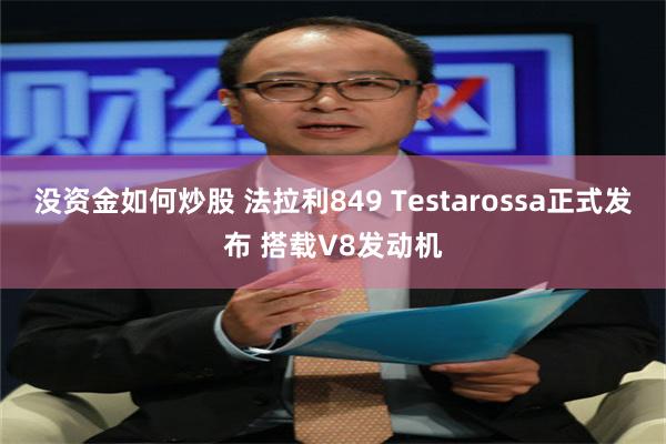 没资金如何炒股 法拉利849 Testarossa正式发布 搭载V8发动机