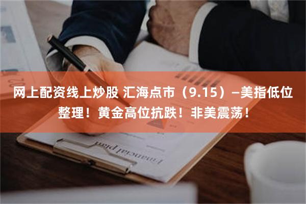 网上配资线上炒股 汇海点市（9.15）—美指低位整理！黄金高位抗跌！非美震荡！