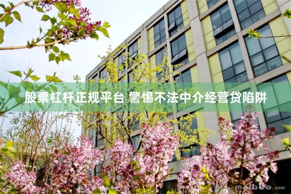 股票杠杆正规平台 警惕不法中介经营贷陷阱