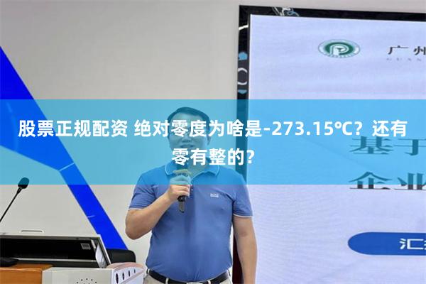 股票正规配资 绝对零度为啥是-273.15℃？还有零有整的？