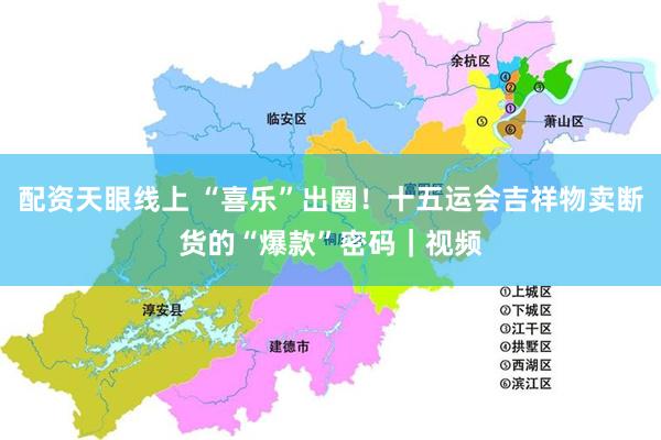 配资天眼线上 “喜乐”出圈！十五运会吉祥物卖断货的“爆款”密码｜视频