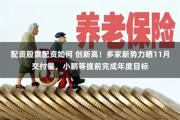 配资股票配资如何 创新高！多家新势力晒11月交付量，小鹏等提前完成年度目标