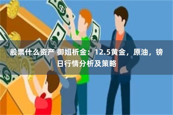 股票什么资产 御姐析金：12.5黄金，原油，镑日行情分析及策略