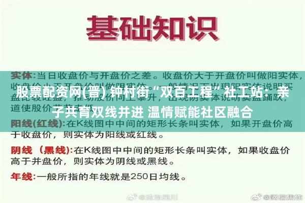 股票配资网(晋) 钟村街“双百工程”社工站：亲子共育双线并进 温情赋能社区融合