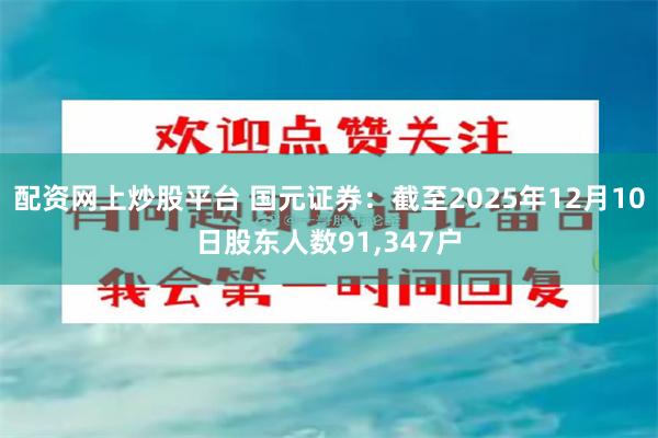 配资网上炒股平台 国元证券：截至2025年12月10日股东人数91,347户