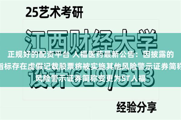正规好的配资平台 人福医药最新公告：因披露的年度报告财务指标存在虚假记载股票将被实施其他风险警示证券简称变更为ST人福