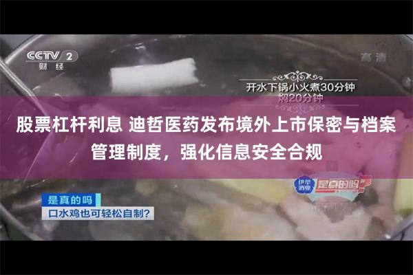 股票杠杆利息 迪哲医药发布境外上市保密与档案管理制度，强化信息安全合规
