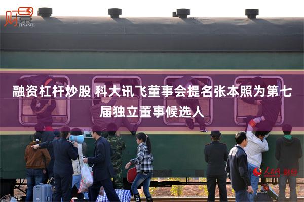 融资杠杆炒股 科大讯飞董事会提名张本照为第七届独立董事候选人