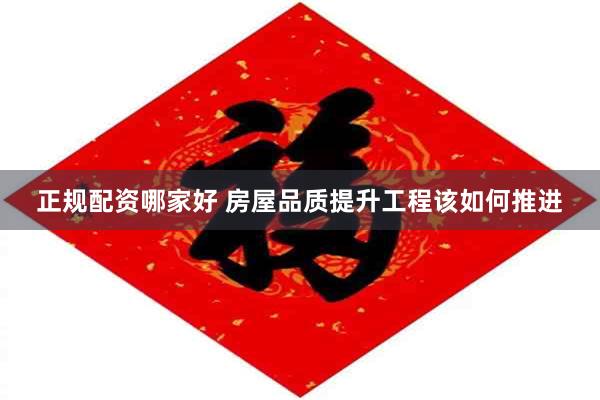 正规配资哪家好 房屋品质提升工程该如何推进