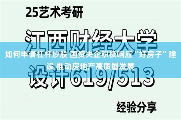 如何申请杠杆炒股 国资央企积极响应“好房子”建设 推动房地产高质量发展