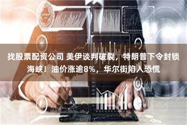 找股票配资公司 美伊谈判破裂，特朗普下令封锁海峡！油价涨逾8%，华尔街陷入恐慌