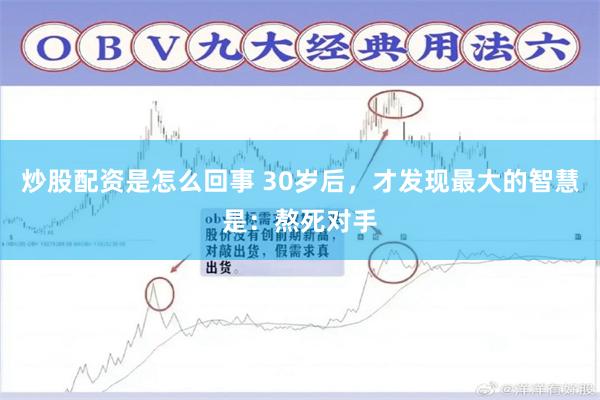 炒股配资是怎么回事 30岁后，才发现最大的智慧是：熬死对手