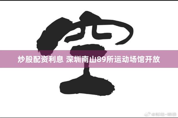 炒股配资利息 深圳南山89所运动场馆开放
