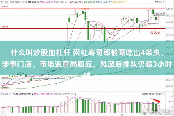 什么叫炒股加杠杆 网红寿司郎被曝吃出4条虫，涉事门店、市场监管局回应，风波后排队仍超3小时