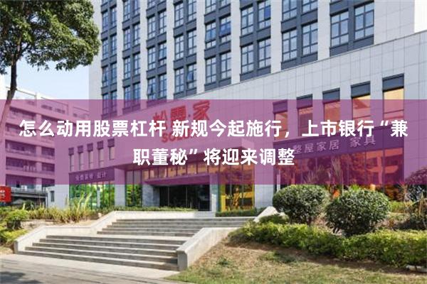 怎么动用股票杠杆 新规今起施行，上市银行“兼职董秘”将迎来调整