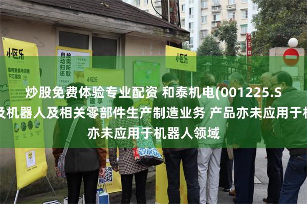 炒股免费体验专业配资 和泰机电(001225.SZ)：不涉及机器人及相关零部件生产制造业务 产品亦未应用于机器人领域