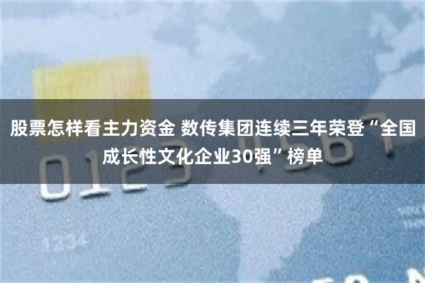 股票怎样看主力资金 数传集团连续三年荣登“全国成长性文化企业30强”榜单