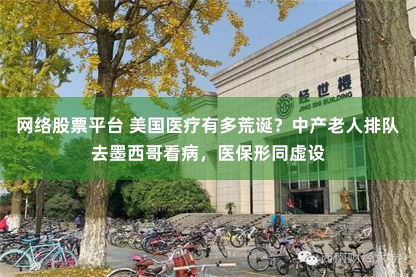 网络股票平台 美国医疗有多荒诞？中产老人排队去墨西哥看病，医保形同虚设