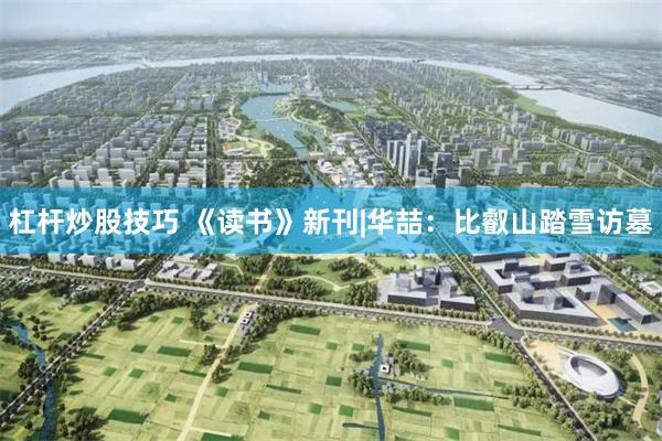 杠杆炒股技巧 《读书》新刊|华喆:比叡山踏雪访墓